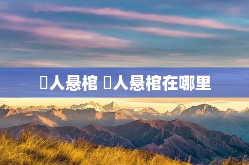 僰人悬棺 僰人悬棺在哪里