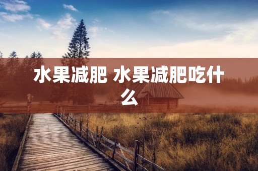 水果减肥 水果减肥吃什么