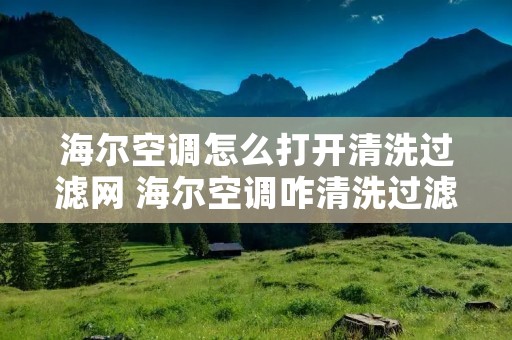 海尔空调怎么打开清洗过滤网 海尔空调咋清洗过滤网