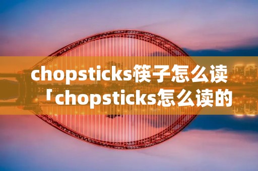 chopsticks筷子怎么读「chopsticks怎么读的」