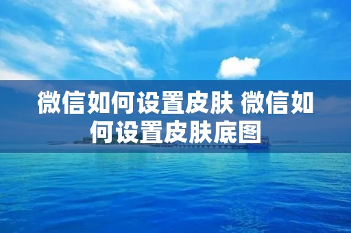 微信如何设置皮肤 微信如何设置皮肤底图