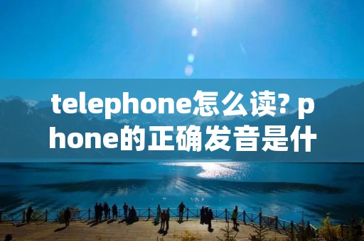 telephone怎么读? phone的正确发音是什么