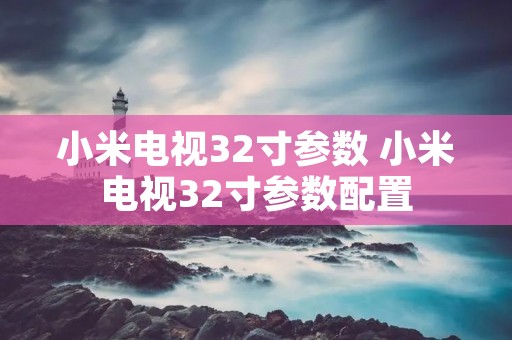 小米电视32寸参数 小米电视32寸参数配置 小米电视32寸参数 小米电视32寸参数配置