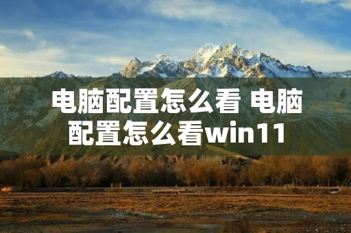 电脑配置怎么看 电脑配置怎么看win11