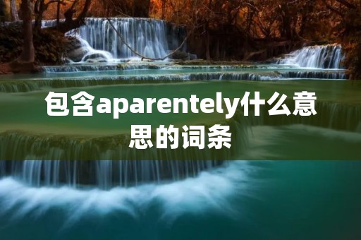 包含aparentely什么意思的词条