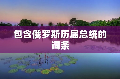 包含俄罗斯历届总统的词条 包含俄罗斯历届总统的词条