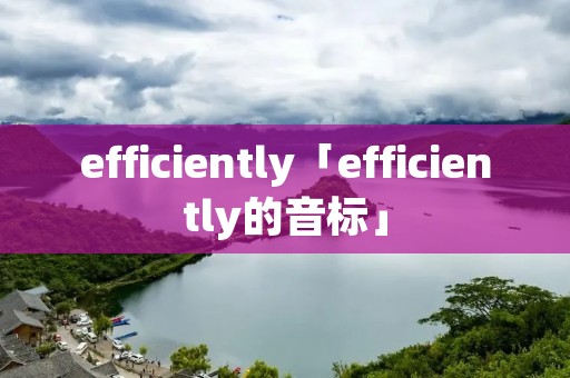 efficiently「efficiently的音标」