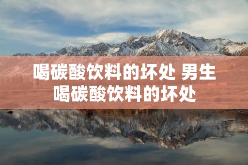 喝碳酸饮料的坏处 男生喝碳酸饮料的坏处