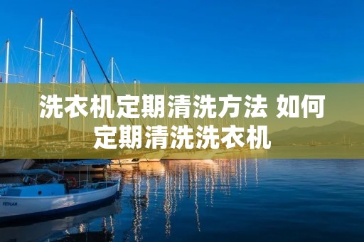 洗衣机定期清洗方法 如何定期清洗洗衣机