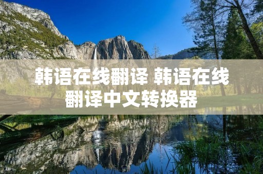 韩语在线翻译 韩语在线翻译中文转换器