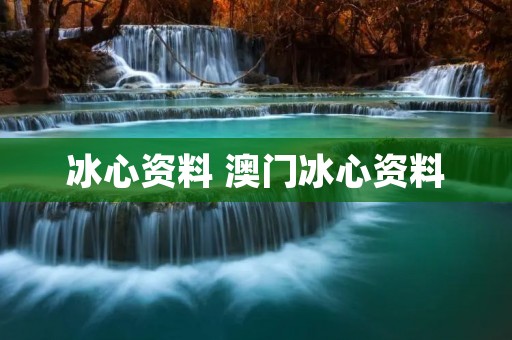 冰心资料 澳门冰心资料 冰心资料 澳门冰心资料