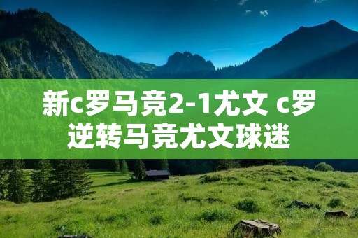 新c罗马竞2-1尤文 c罗逆转马竞尤文球迷 新c罗马竞2-1尤文 c罗逆转马竞尤文球迷