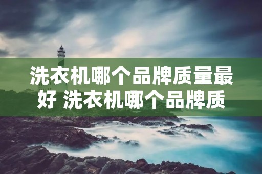 洗衣机哪个品牌质量最好 洗衣机哪个品牌质量最好最耐用 洗衣机哪个品牌质量最好 洗衣机哪个品牌质量最好最耐用
