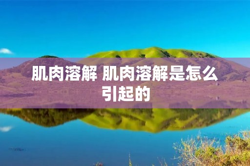 肌肉溶解 肌肉溶解是怎么引起的