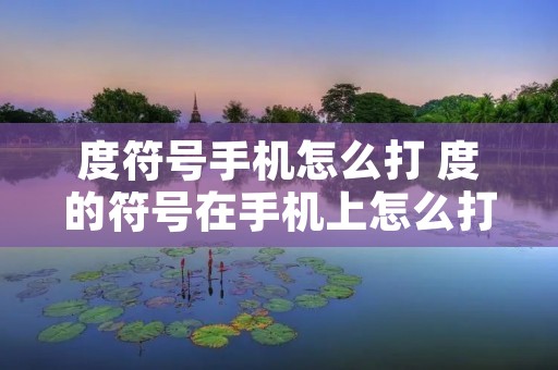 度符号手机怎么打 度的符号在手机上怎么打出来
