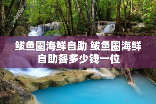 鲅鱼圈海鲜自助 鲅鱼圈海鲜自助餐多少钱一位