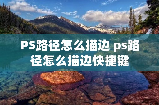PS路径怎么描边 ps路径怎么描边快捷键