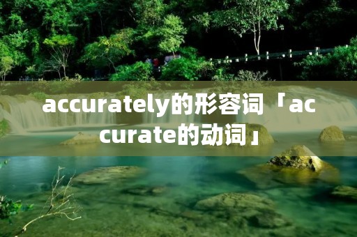 accurately的形容词「accurate的动词」