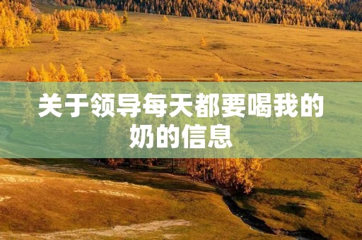 关于领导每天都要喝我的奶的信息