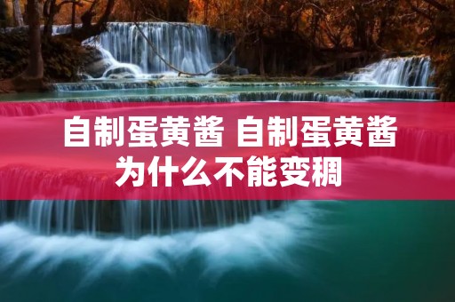 自制蛋黄酱 自制蛋黄酱为什么不能变稠 自制蛋黄酱 自制蛋黄酱为什么不能变稠