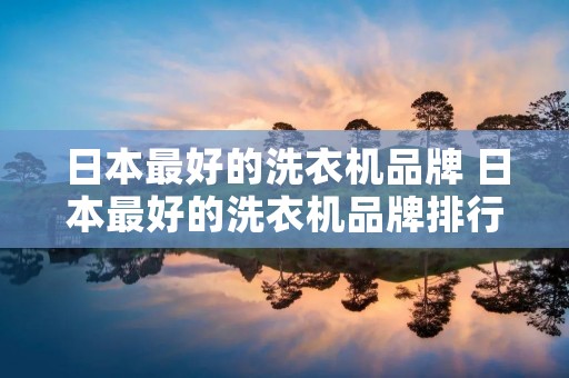 日本最好的洗衣机品牌 日本最好的洗衣机品牌排行榜