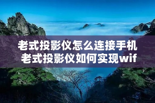 老式投影仪怎么连接手机 老式投影仪如何实现wifi功能