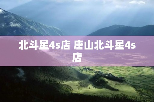 北斗星4s店 唐山北斗星4s店