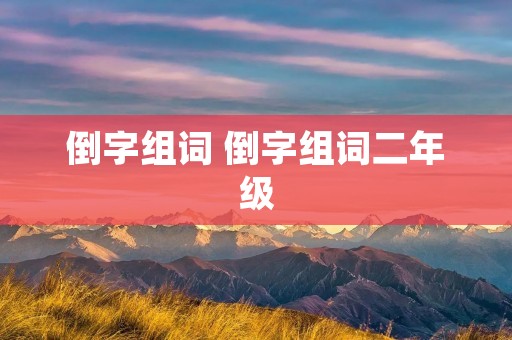 倒字组词 倒字组词二年级