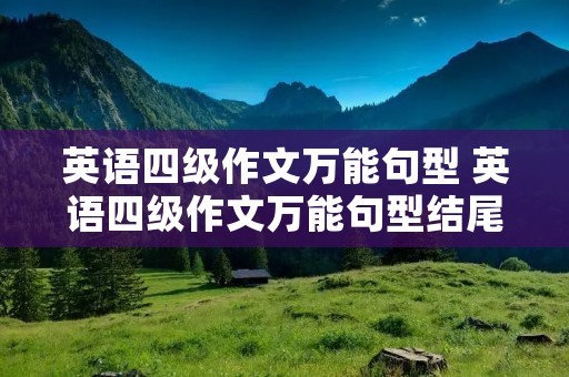 英语四级作文万能句型 英语四级作文万能句型结尾带翻译