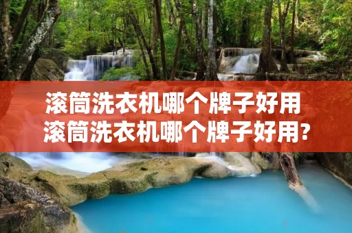 滚筒洗衣机哪个牌子好用 滚筒洗衣机哪个牌子好用? 滚筒洗衣机哪个牌子好用 滚筒洗衣机哪个牌子好用?