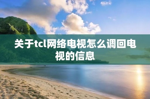 关于tcl网络电视怎么调回电视的信息