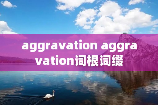 aggravation aggravation词根词缀