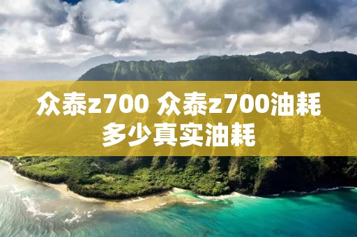 众泰z700 众泰z700油耗多少真实油耗