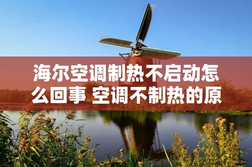 海尔空调制热不启动怎么回事 空调不制热的原因有六种 海尔空调制热不启动怎么回事 空调不制热的原因有六种