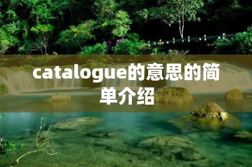 catalogue的意思的简单介绍 catalogue的意思的简单介绍