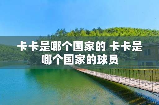 卡卡是哪个国家的 卡卡是哪个国家的球员