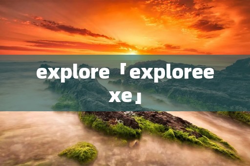 explore「exploreexe」 explore「exploreexe」