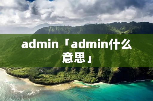 admin「admin什么意思」 admin「admin什么意思」