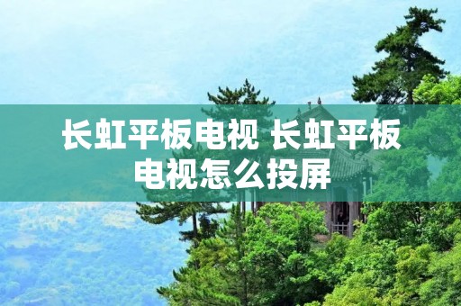 长虹平板电视 长虹平板电视怎么投屏 长虹平板电视 长虹平板电视怎么投屏