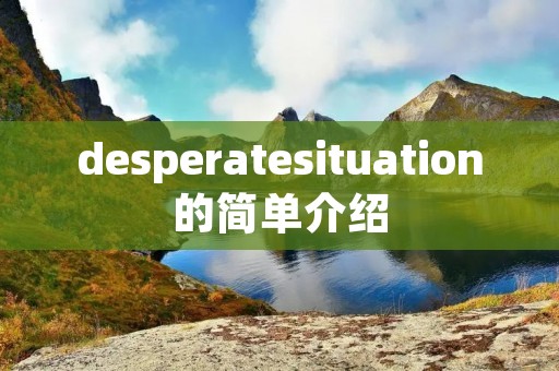 desperatesituation的简单介绍 desperatesituation的简单介绍