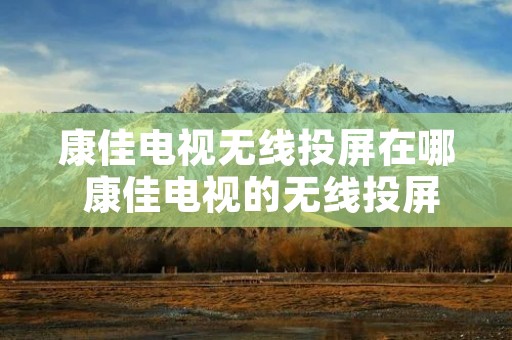 康佳电视无线投屏在哪 康佳电视的无线投屏