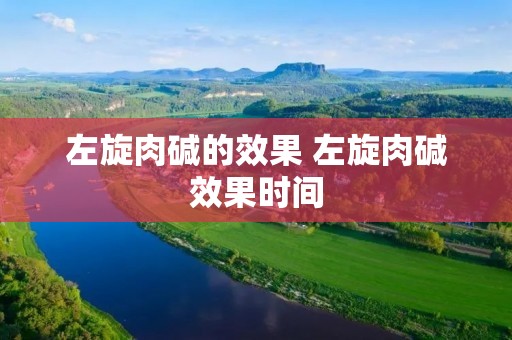 左旋肉碱的效果 左旋肉碱效果时间 左旋肉碱的效果 左旋肉碱效果时间