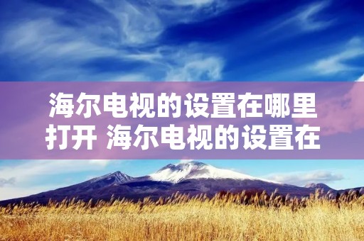 海尔电视的设置在哪里打开 海尔电视的设置在哪里打开的