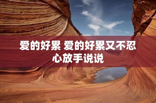 爱的好累 爱的好累又不忍心放手说说