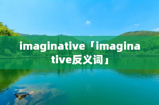 imaginative「imaginative反义词」