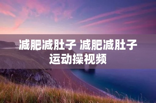 减肥减肚子 减肥减肚子运动操视频
