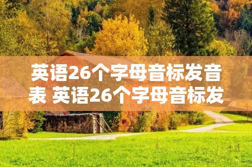 英语26个字母音标发音表 英语26个字母音标发音表四线三格