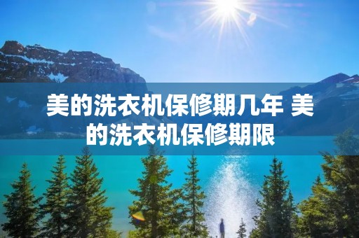美的洗衣机保修期几年 美的洗衣机保修期限 美的洗衣机保修期几年 美的洗衣机保修期限