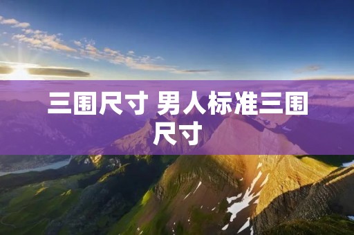 三围尺寸 男人标准三围尺寸