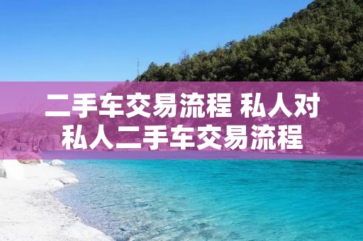 二手车交易流程 私人对私人二手车交易流程